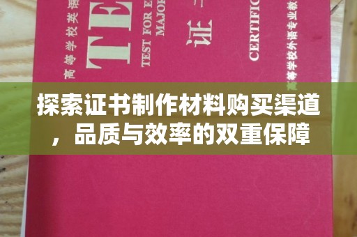 平坝探索证书制作材料购买渠道，品质与效率的双重保障