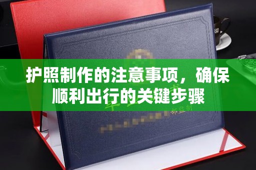 平坝护照制作的注意事项，确保顺利出行的关键步骤