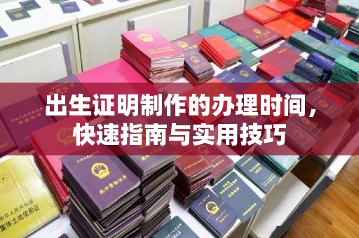 平坝出生证明制作的办理时间，快速指南与实用技巧