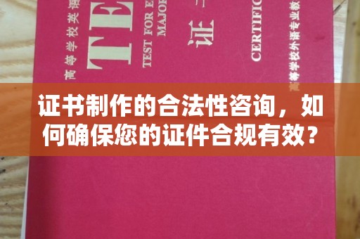 平坝证书制作的合法性咨询，如何确保您的证件合规有效？
