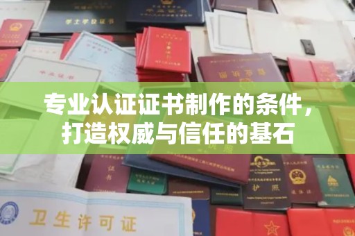 平坝专业认证证书制作的条件，打造权威与信任的基石