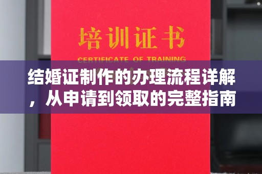 平坝结婚证制作的办理流程详解，从申请到领取的完整指南