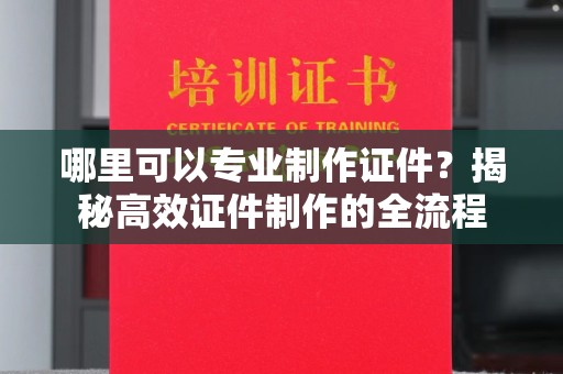 平坝哪里可以专业制作证件？揭秘高效证件制作的全流程