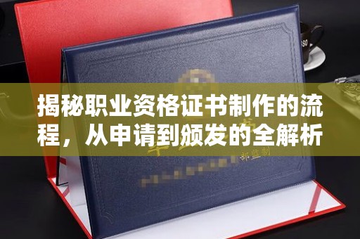 平坝揭秘职业资格证书制作的流程，从申请到颁发的全解析