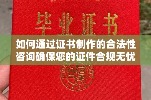 平坝如何通过证书制作的合法性咨询确保您的证件合规无忧
