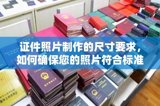 平坝证件照片制作的尺寸要求，如何确保您的照片符合标准？
