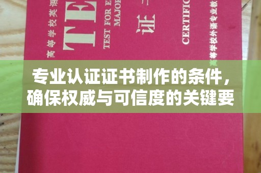 平坝专业认证证书制作的条件，确保权威与可信度的关键要素