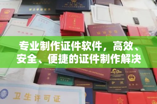 平坝专业制作证件软件，高效、安全、便捷的证件制作解决方案