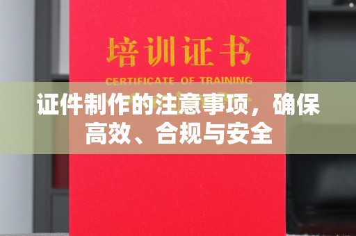 平坝证件制作的注意事项，确保高效、合规与安全