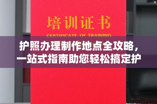 平坝护照办理制作地点全攻略，一站式指南助您轻松搞定护照